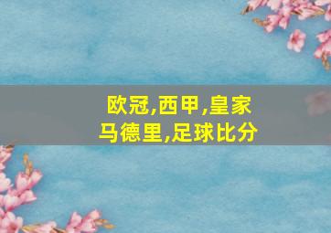 欧冠,西甲,皇家马德里,足球比分