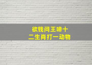 欲钱问王啼十二生肖打一动物