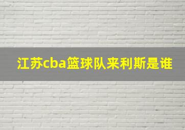 江苏cba篮球队来利斯是谁