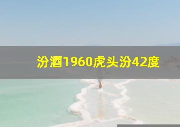 汾酒1960虎头汾42度