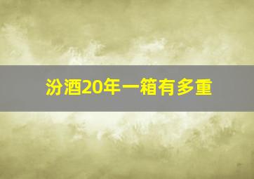 汾酒20年一箱有多重