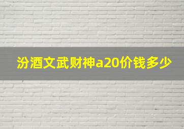 汾酒文武财神a20价钱多少