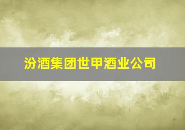 汾酒集团世甲酒业公司