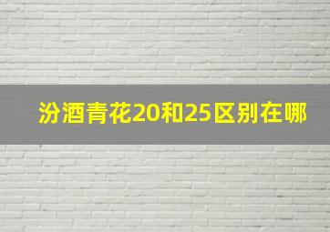 汾酒青花20和25区别在哪