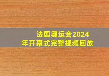 法国奥运会2024年开幕式完整视频回放