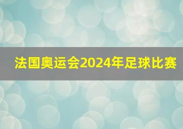 法国奥运会2024年足球比赛