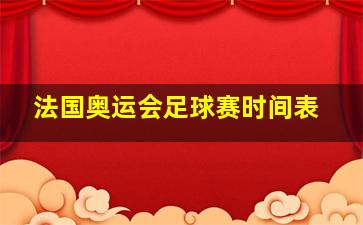 法国奥运会足球赛时间表