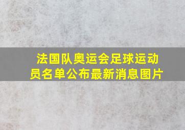 法国队奥运会足球运动员名单公布最新消息图片