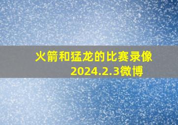 火箭和猛龙的比赛录像2024.2.3微博