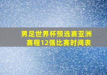 男足世界杯预选赛亚洲赛程12强比赛时间表