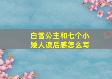 白雪公主和七个小矮人读后感怎么写