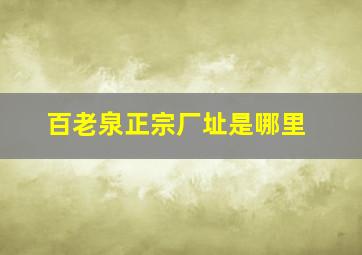 百老泉正宗厂址是哪里