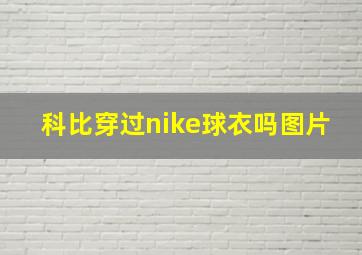 科比穿过nike球衣吗图片