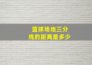 篮球场地三分线的距离是多少