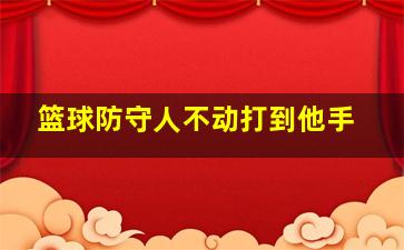 篮球防守人不动打到他手