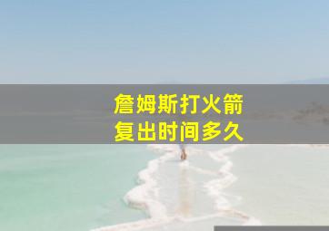 詹姆斯打火箭复出时间多久