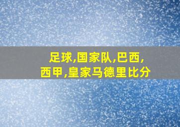 足球,国家队,巴西,西甲,皇家马德里比分