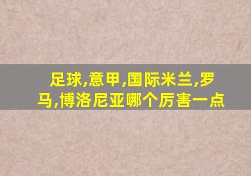 足球,意甲,国际米兰,罗马,博洛尼亚哪个厉害一点