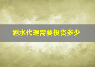 酒水代理需要投资多少