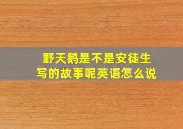 野天鹅是不是安徒生写的故事呢英语怎么说