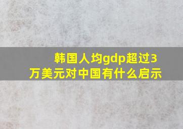 韩国人均gdp超过3万美元对中国有什么启示